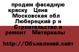 продам фасадную краску › Цена ­ 4 500 - Московская обл., Люберецкий р-н Строительство и ремонт » Материалы   